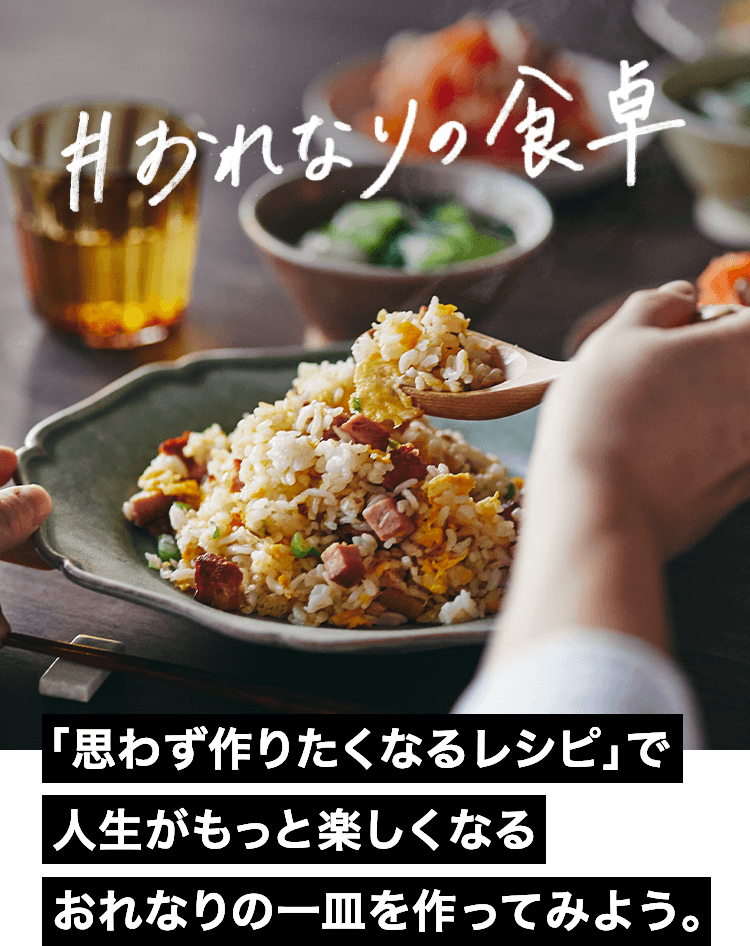 #おれなりの食卓 人生がもっと楽しくなる 「思わず作りたくなるレシピ」でおれなりの一皿を作ってみよう。
