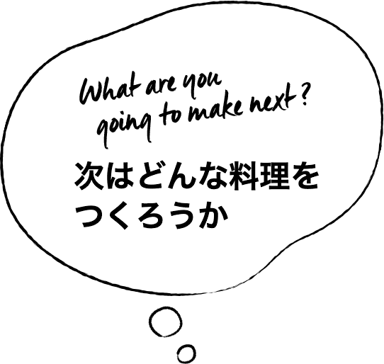 What are you going to make next?次はどんな料理を作ろうか